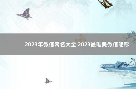 2023年微信网名大全 2023最唯美微信昵称