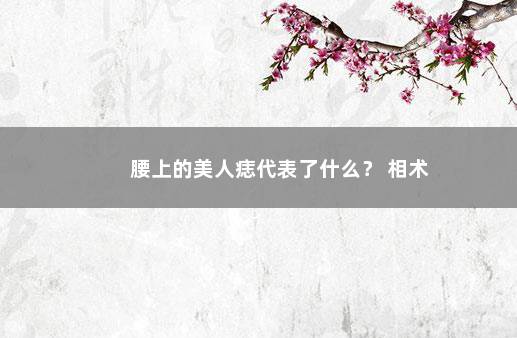 腰上的美人痣代表了什么？ 相术