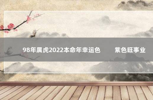 98年属虎2022本命年幸运色 　　紫色旺事业