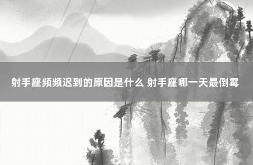 射手座频频迟到的原因是什么 射手座哪一天最倒霉
