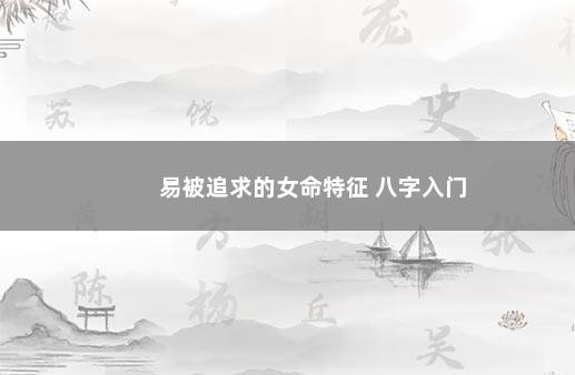 易被追求的女命特征 八字入门