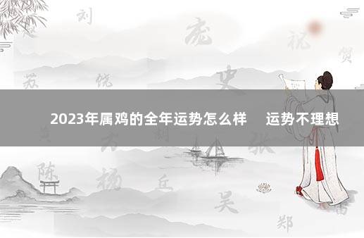 2023年属鸡的全年运势怎么样 　运势不理想