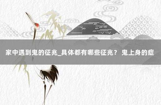 家中遇到鬼的征兆_具体都有哪些征兆？ 鬼上身的症状 很准的