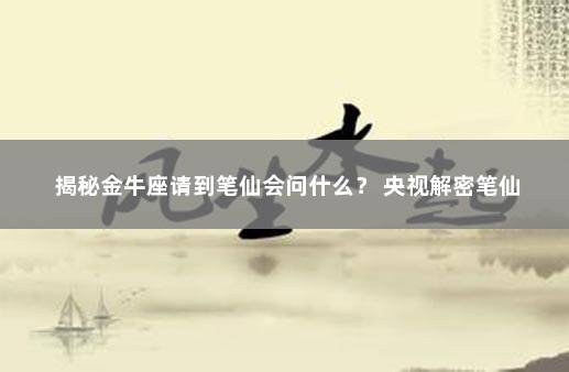 揭秘金牛座请到笔仙会问什么？ 央视解密笔仙