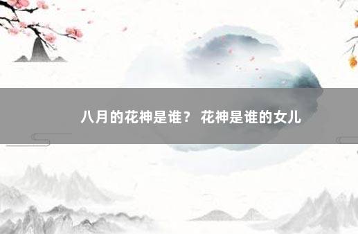 八月的花神是谁？ 花神是谁的女儿