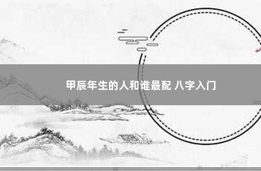 甲辰年生的人和谁最配 八字入门