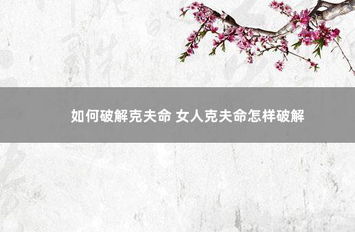 如何破解克夫命 女人克夫命怎样破解