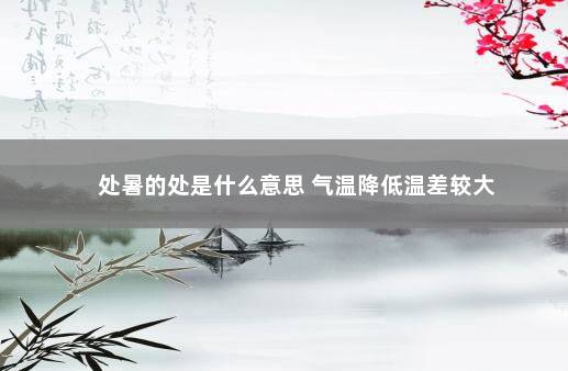 处暑的处是什么意思 气温降低温差较大
