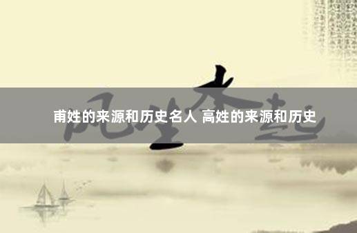 甫姓的来源和历史名人 高姓的来源和历史