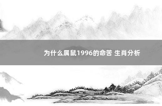 为什么属鼠1996的命苦 生肖分析