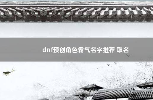 dnf预创角色霸气名字推荐 取名