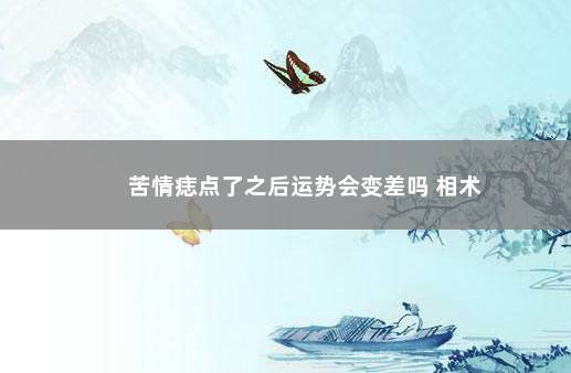 苦情痣点了之后运势会变差吗 相术