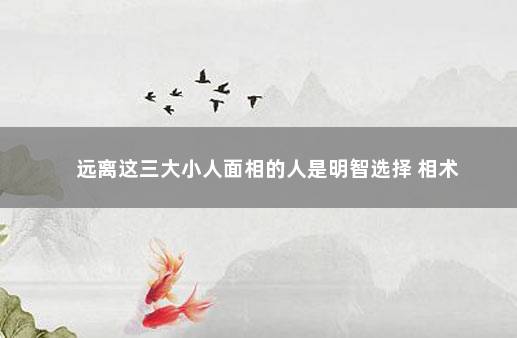 远离这三大小人面相的人是明智选择 相术