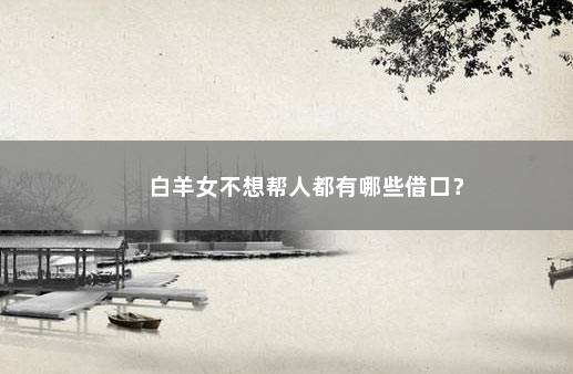 白羊女不想帮人都有哪些借口？
