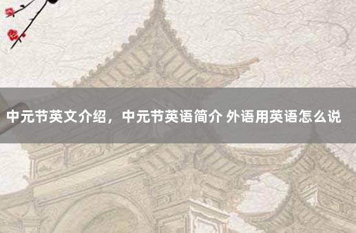 中元节英文介绍，中元节英语简介 外语用英语怎么说