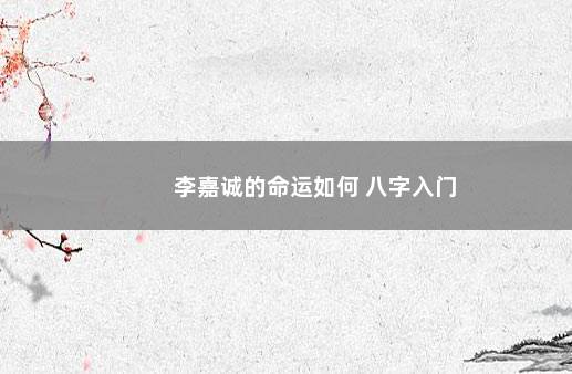 李嘉诚的命运如何 八字入门
