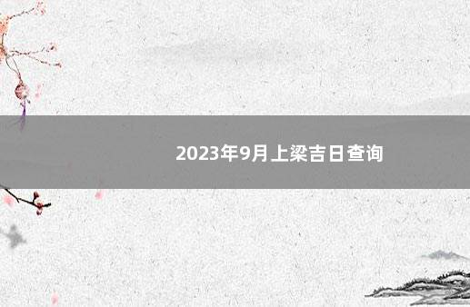 2023年9月上梁吉日查询