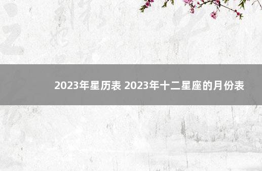 2023年星历表 2023年十二星座的月份表