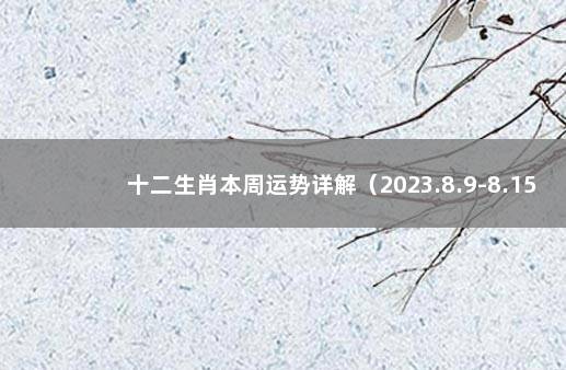 十二生肖本周运势详解（2023.8.9-8.15）