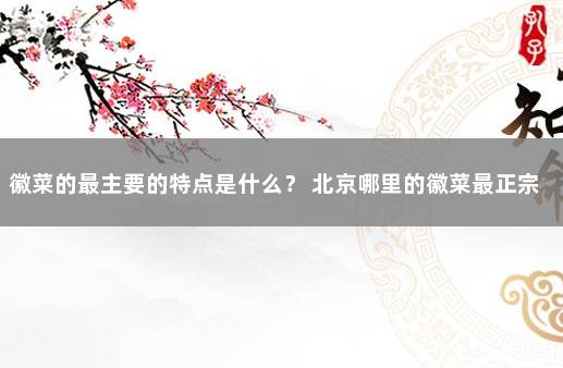 徽菜的最主要的特点是什么？ 北京哪里的徽菜最正宗