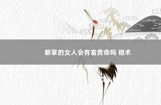断掌的女人会有富贵命吗 相术
