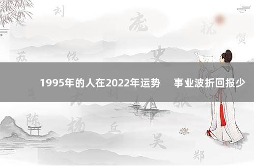 1995年的人在2022年运势 　事业波折回报少