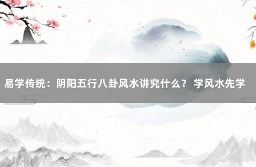 易学传统：阴阳五行八卦风水讲究什么？ 学风水先学五行