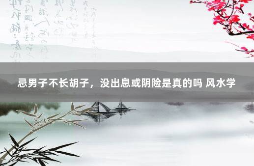 忌男子不长胡子，没出息或阴险是真的吗 风水学