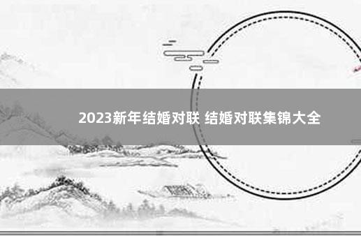 2023新年结婚对联 结婚对联集锦大全