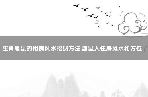 生肖属鼠的租房风水招财方法 属鼠人住房风水和方位在哪