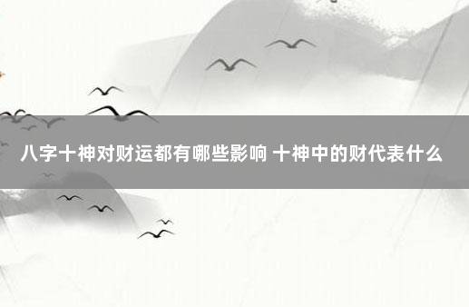 八字十神对财运都有哪些影响 十神中的财代表什么