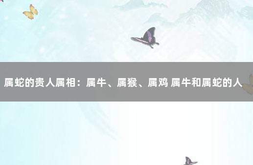 属蛇的贵人属相：属牛、属猴、属鸡 属牛和属蛇的人合不合