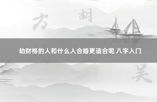 劫财格的人和什么人合婚更适合呢 八字入门