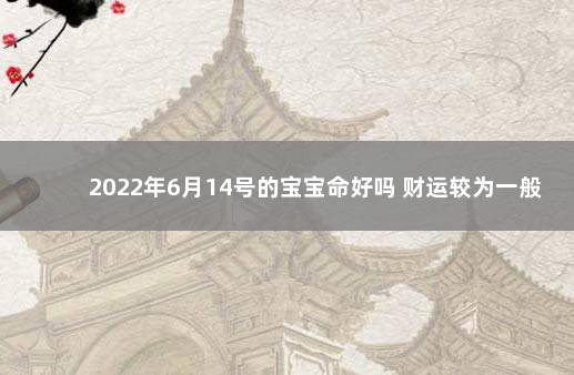2022年6月14号的宝宝命好吗 财运较为一般 2000年5月5号什么命