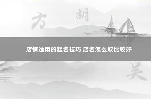 店铺适用的起名技巧 店名怎么取比较好