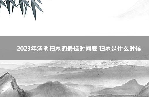 2023年清明扫墓的最佳时间表 扫墓是什么时候