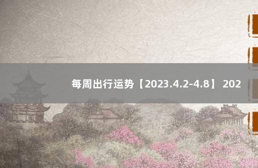 每周出行运势【2023.4.2-4.8】 2023元旦节放假