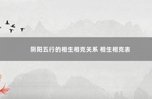 阴阳五行的相生相克关系 相生相克表