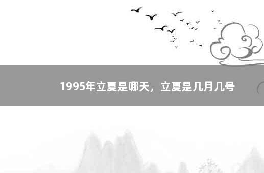 1995年立夏是哪天，立夏是几月几号