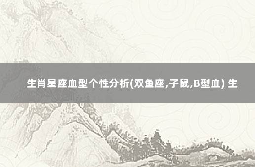 生肖星座血型个性分析(双鱼座,子鼠,B型血) 生肖星座血型算命