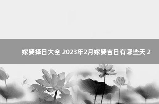 嫁娶择日大全 2023年2月嫁娶吉日有哪些天 2020年1月份结婚黄道吉日