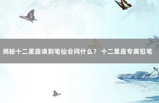 揭秘十二星座请到笔仙会问什么？ 十二星座专属铅笔盒