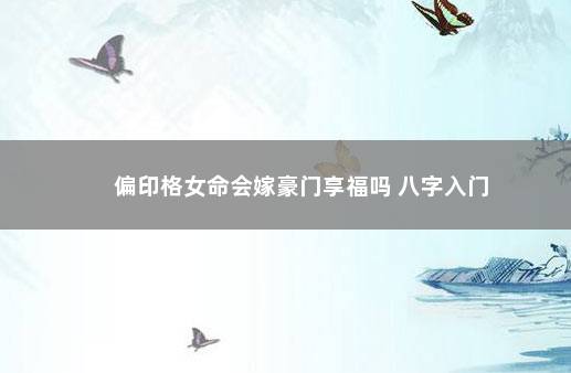 偏印格女命会嫁豪门享福吗 八字入门