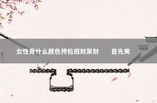 女性背什么颜色挎包招财聚财        首先黄色挎包