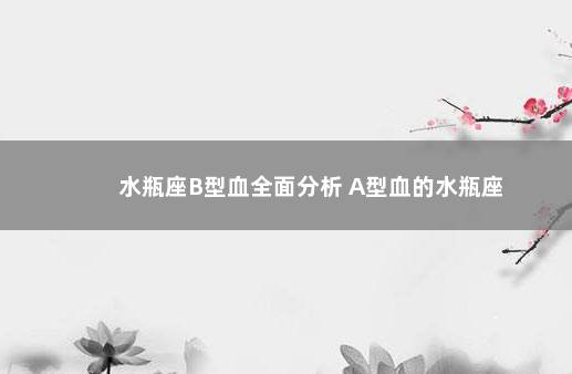 水瓶座B型血全面分析 A型血的水瓶座