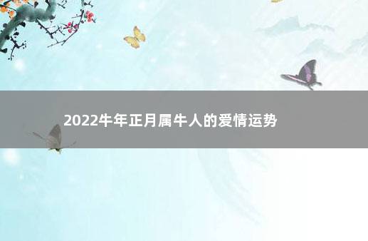 2022牛年正月属牛人的爱情运势         感情相处显得很是平淡