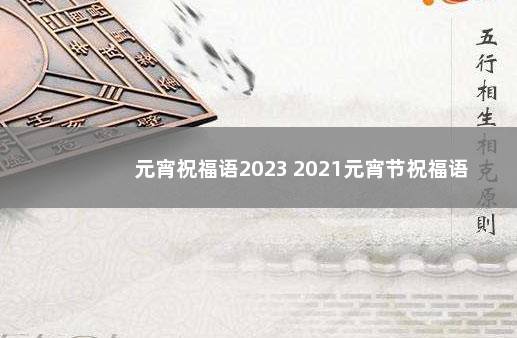 元宵祝福语2023 2021元宵节祝福语