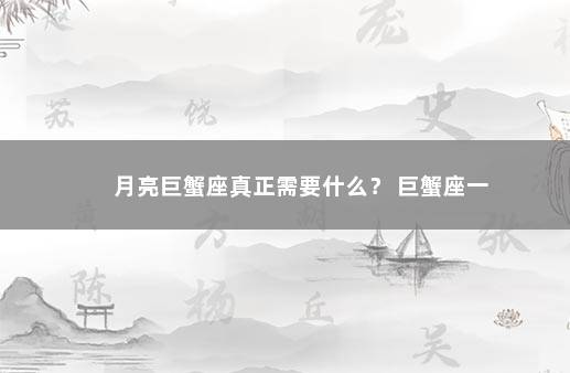 月亮巨蟹座真正需要什么？ 巨蟹座一