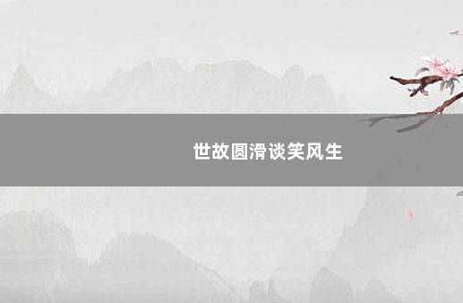 世故圆滑谈笑风生
