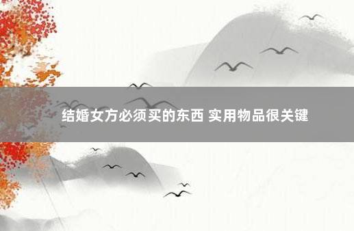 结婚女方必须买的东西 实用物品很关键